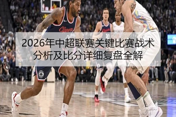 2026年中超联赛关键比赛战术分析及比分详细复盘全解
