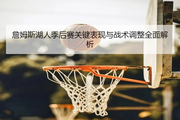 詹姆斯湖人季后赛关键表现与战术调整全面解析